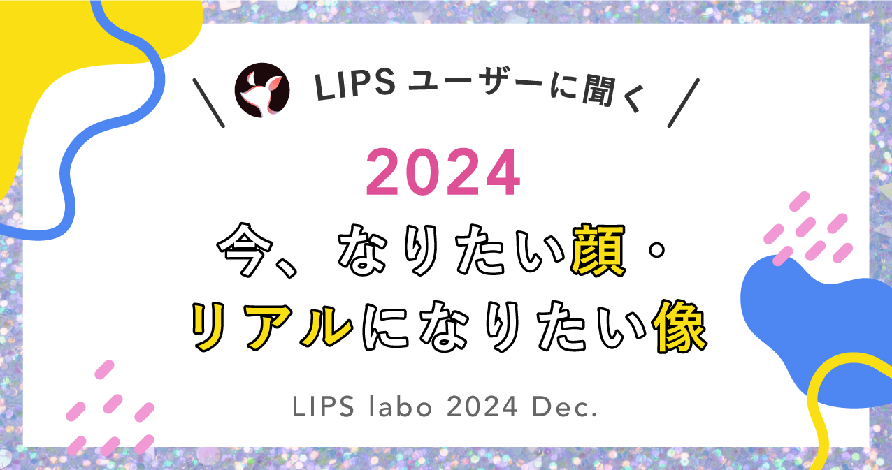 【LIPS labo】なりたい顔2024年最新版！今、ユーザーが”リアルになりたい”像とは？【2024年12月号】