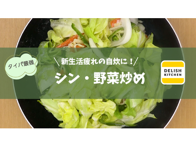 新生活疲れの自炊に、いつもの野菜炒めが大変身！『DELISH KITCHEN』がタイパ最強レシピ「シン・...