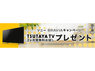 「TSUTAYA TV」がソニーのブラビア(R)キャンペーンに参加対象ブラビア購入で「TSUTAYA TV」 2か月無料お試しプレゼント！