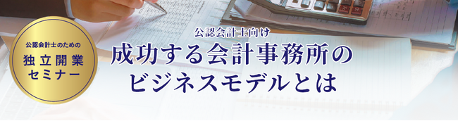 ＜公認会計士のための「独立開業セミナー」開催のご案内＞TKC全国会に所属する公認会計士が成功のノウハウを公開します！