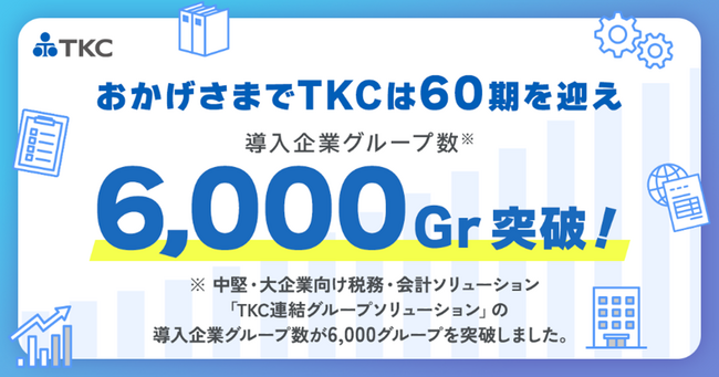 「ＴＫＣ連結グループソリューション」の導入企業グループ数が６,０００グ…