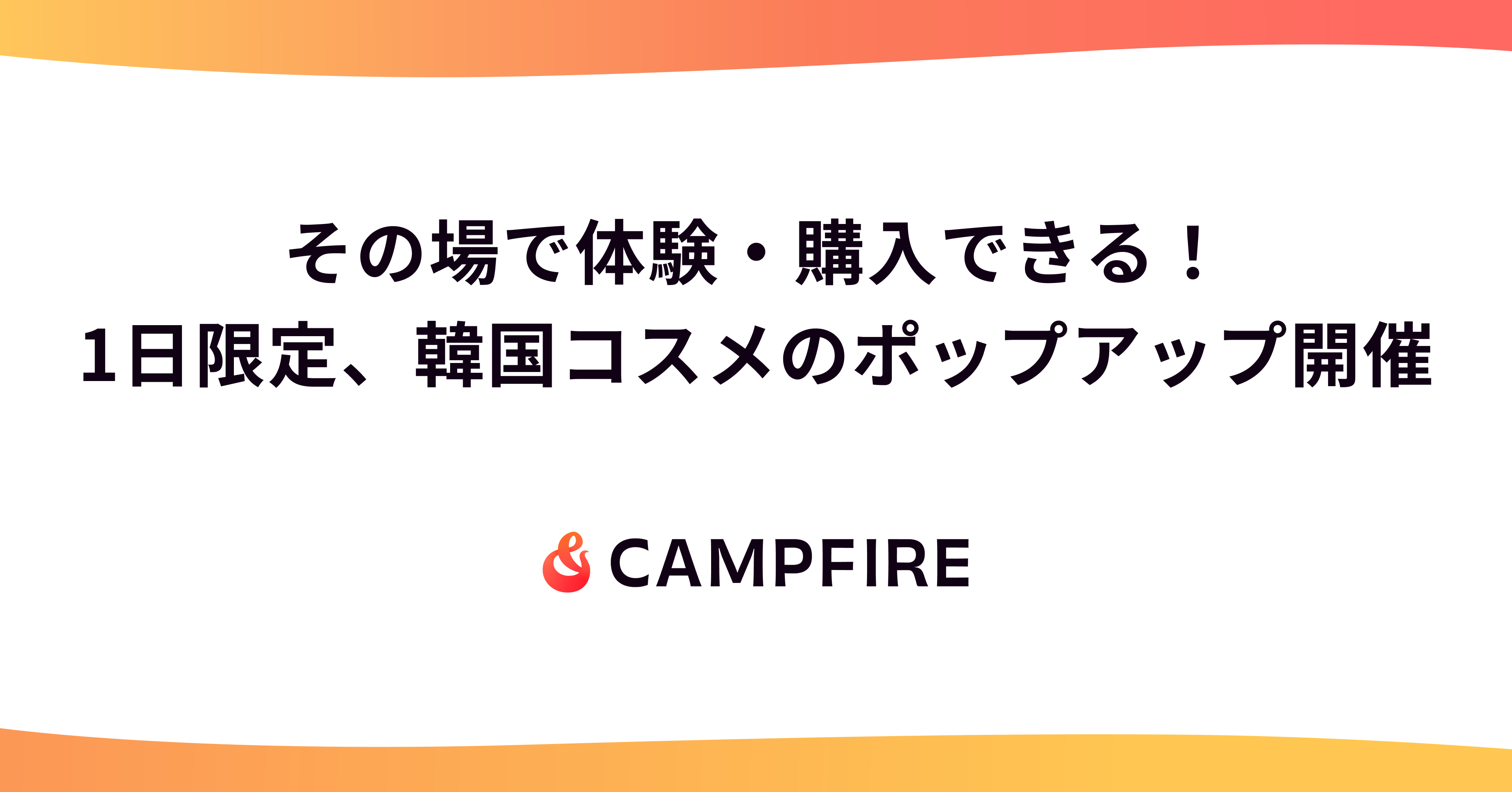 クラウドファンディングの韓国コスメをその場で体験・購入できる！CAMPFIRE、1日限定のポップアップストアを開催