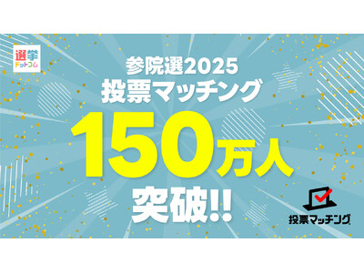 第27回参議院議員選挙（7月20日投票）投票マッチングの利用者が150万人に到達！！