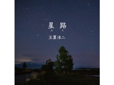 玉置浩二、映画『大河への道』主題歌「星路 (みち)」のシングルが本日発売！新たなコンサートツアーの開催も決定！