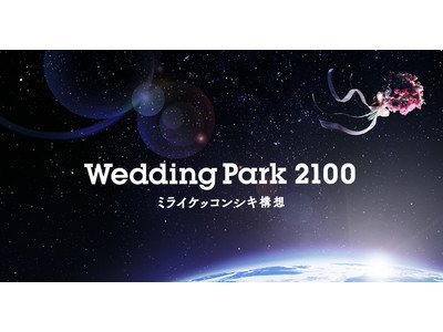 「Wedding Park 2100」プロジェクト始動ー最新の結婚式事例を紹介するスペシャルサイトを本日公開。3月19日よりリアル＆オンラインでのイベントも開催ー