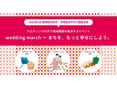 ウエディングの力で地域課題を解決！静岡県浜松市・茨城県水戸市の2エリアで、「祝福のシェア（共有体験）」が味わえるイベント「wedding march」を2026年3月に開催