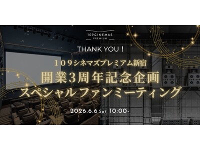 【シネマポイント会員様向け特別イベント】「１０９シネマズプレミアム新宿開業3周年記念 スペシャルファンミーティング」6月6日（土）に実施決定！