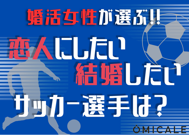 開催直前！婚活女性393人が選ぶ「恋人にしたい・結婚したいサッカー選手」は？長友・田中碧ら現役人気の前に立ちはだかる“最大の番狂わせ”【オミカレ婚活実態調査】