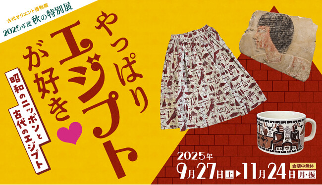 昭和100年×王墓新発見の年に、昭和の“エジプト柄ブーム”を振り返る 古代オリエント博物館 2025年度 秋の特別展「やっぱりエジプトが好き(ハート) 昭和のニッポンと古代のエジプト」