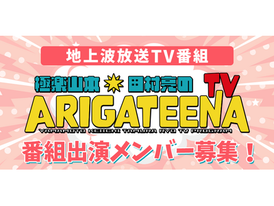 テレビ埼玉「極楽山本・田村亮のARIGATEENA TV」　4～6月のレギュラー出演者を決めるオーディション　エントリー開始！