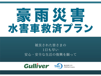 ガリバーとタウ、7月豪雨「特定非常災害」の復興に向けて、水害車の買取りと買替えに伴う「豪雨災害水害車救済プラン」を協同発動。積極的連携により、日本全国へ。