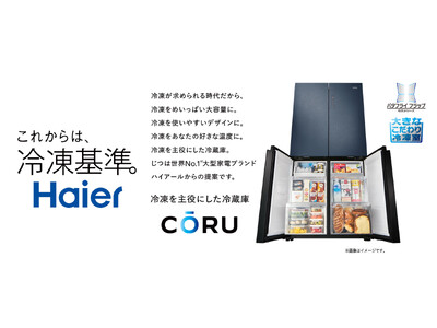 ハイアール、”これからは、冷凍基準。”をコンセプトに、冷凍を主役にした冷凍冷蔵庫2機種、470L『CŌRU（コール）』、406L『CŌRU Lite（コールライト）』を発売