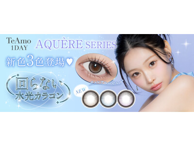 TeAmo1DAYアクエールシリーズより透明感あふれる回らない水光カラコン新色3色が登場！