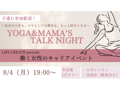 ～LIFE CREATE Presents 働く女性のキャリアイベント～子連れ参加歓迎！第2回は『YOGA&MAMA‘S TALK NIGHT」【日時：8/4（月）19時～於：中目黒GTタワー9階】