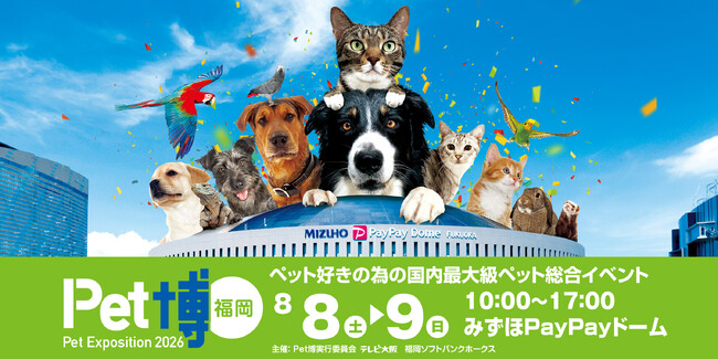 【Pet博2026 福岡】みずほPayPayドームで今年も開催決定！ペットイベント決定版！８月８日（土）・９日（日）どうぶつ好きはドームに集合