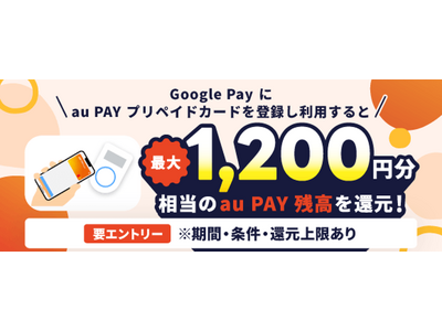 「au PAY プリペイドカード」を Google Pay(TM) のタッチ決済で利用すると最大1,200円相当のau PAY 残高を還元するキャンペーンを実施