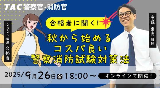 【TAC警察官・消防官（消防士）】「合格者に聞く！秋から始めるコスパの良い警察消防試験対策法」を9/26（金）配信スタート！