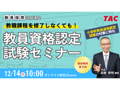 【TAC教員資格認定試験】12/14（日）教員資格認定試験セミナー「教職課程を修了しなくても教員免許を取得できる！」をオンラインで開催！