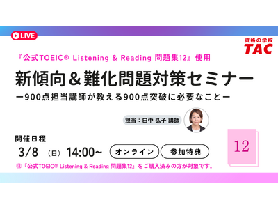 【資格の学校TAC】”「公式問題集12」をお持ちの方対象” TOEIC(R) L&R TEST 新傾向＆難化問題対策セミナーを3月8日(日)開催！900点担当講師が教える900点突破に必要なこと