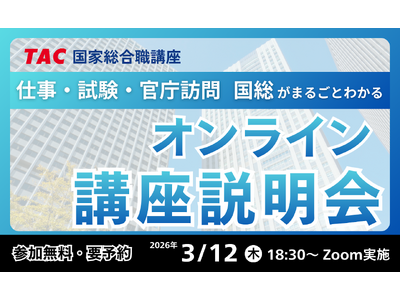【資格の学校TAC】国家総合職（官僚）を目指すなら今！無料オンライン講座説明会「新試験制度にもバッチリ対応！国総がまるごとわかる講座説明会」3月12日（木）開催