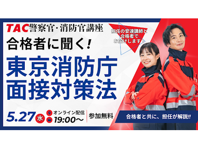 【TAC警察官・消防官（消防士）】「合格者に聞く！東京消防庁面接対策法！！」を5月27日（水）にオンラインで開催！