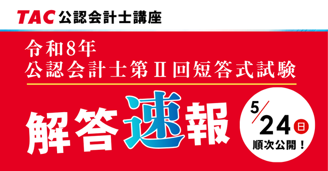 【TAC株式会社】公認会計士 令和8年第II回短答式試験｜5月24日（日）本試験当日より解答速報を順次公開！