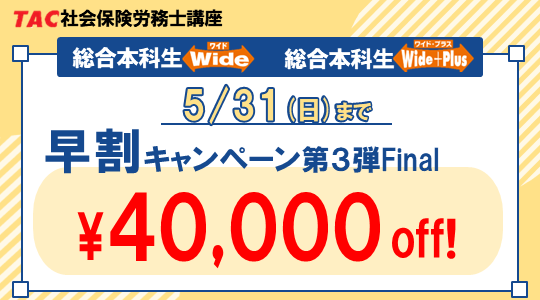 【TAC社労士】「総合本科生Wide」「総合本科生Wide+Plus」　ほぼ全クラスが5月下旬開講！実施中の3つの割引キャンペーンは5月末で終了
