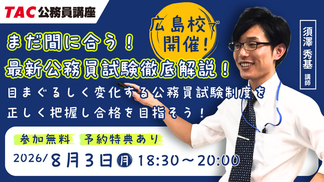 【TAC公務員】8/3（月）広島校で開催！「まだ間に合う！最新公務員試験徹底解説！～目まぐるしく変化する公務員試験制度を正しく把握し合格を目指そう！～」