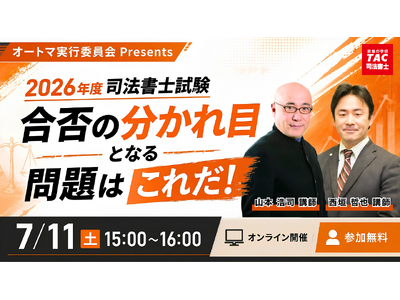 TAC司法書士講座、7/11（土）15：00より山本 浩司講師・西垣 哲也 講師による「合否の分かれ目となる問題はこれだ！」をオンラインZoom配信！