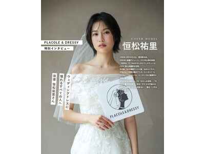 俳優として活躍する恒松祐里さんが『PLACOLE＆DRESSY』にウェディングドレス姿で初登場！ウェディングドレスに憧れるすべての人へのメッセージとは