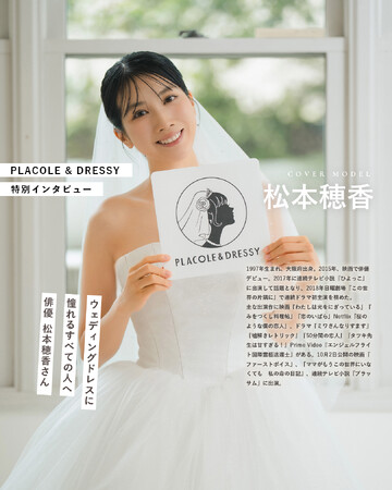 俳優として活躍する松本穂香さんが『PLACOLE&DRESSY』にウェディングドレス姿で初登場!ウェディングドレスに憧れるすべての人へのメッセージとは