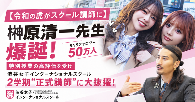 【令和の虎がスクール講師に】SNSフォロワー50万人の「榊󠄀原清一先生」爆誕！特別授業の高評価を受け、渋谷女子インターナショナルスクールの2学期“正式講師”に大抜擢！