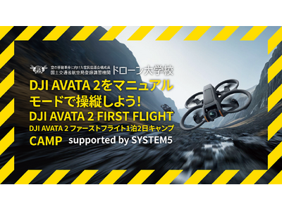 ドローン大学校がSystem5の共催で「DJI Avata 2 FIRST FLIGHT CAMP Supported by System5」を開講！