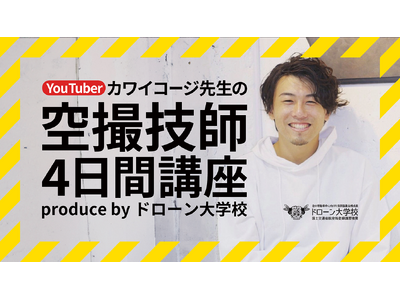 ドローン大学校がYouTuberのカワイコージ氏を講師とした「カワイコージ先生の空撮技師4日間講座」を2024年7月から開講！