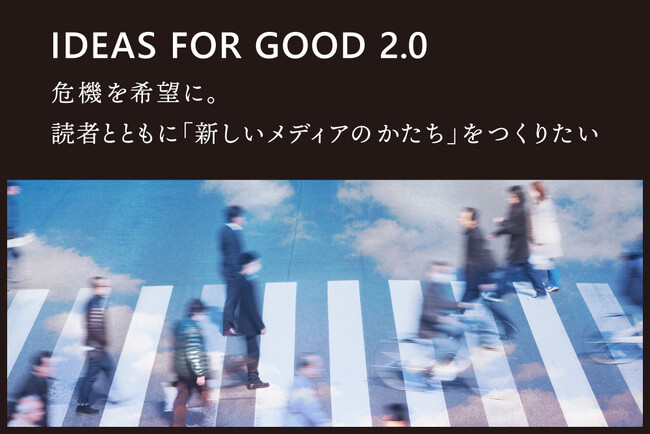 【10/1～】危機を希望に。IDEAS FOR GOODが、読者とともに「新しいメディアのかたち」をつくるクラファンをスタート
