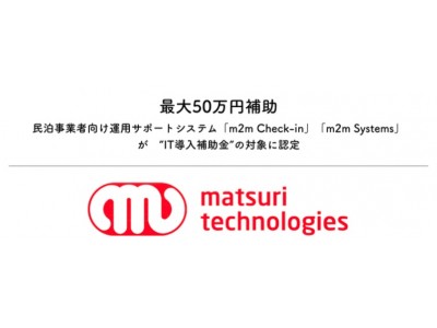 matsuri technologies IT導入補助金の"支援事業者"に認定～民泊事業者向け運用サポートシステム「m2m Check-in」「m2m Systems」に対し、最大50万円まで補助～