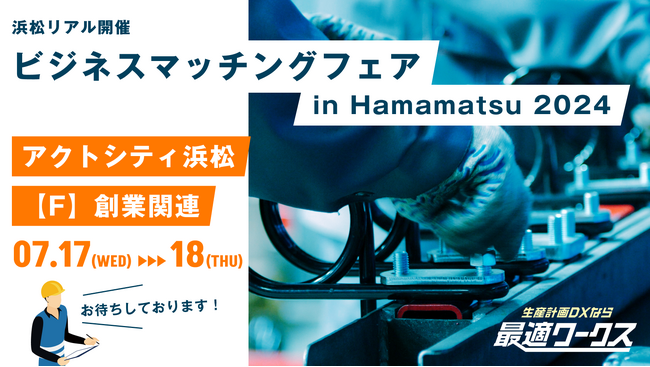 【生産計画DXはじめるなら最適ワークス】『第17回ビジネスマッチングフェア in Hamamatsu 2024（浜松）』に出展します