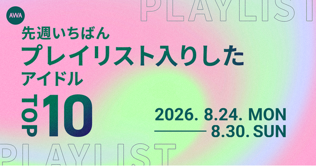【先週いちばんプレイリスト入りしたアイドルTOP10】