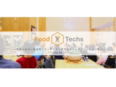 食のオープンイノベーション！飲食×テクノロジー　「Food × Techs」Vol.03　開催のお知らせ