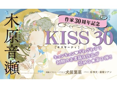 【木原音瀬作家生活30周年記念企画】第2弾「KISS 30」【本日発売】
