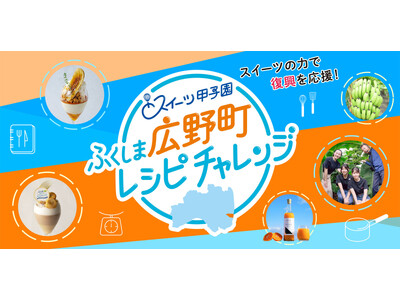 スイーツの力で福島の復興を応援！「スイーツ甲子園 ふくしま広野町レシピチャレンジ」特産品を使ったアイデアレシピ募集