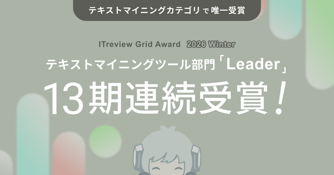 YOSHINAが「ITreview Grid Award 2026 Winter」テキストマイニングツール部門において、顧客満足度と認知度の双方が高く評価され、最高位『Leader』を13期連続受賞
