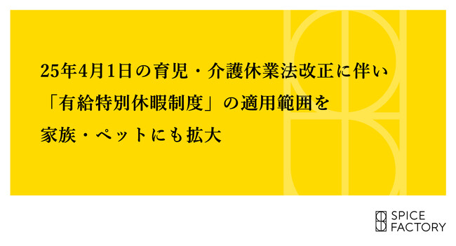 25年4月1日の育児・介護休業法改正に伴い「有給特別休暇制度」の適用範囲を家族・ペットにも拡大【スパイスファクトリー】