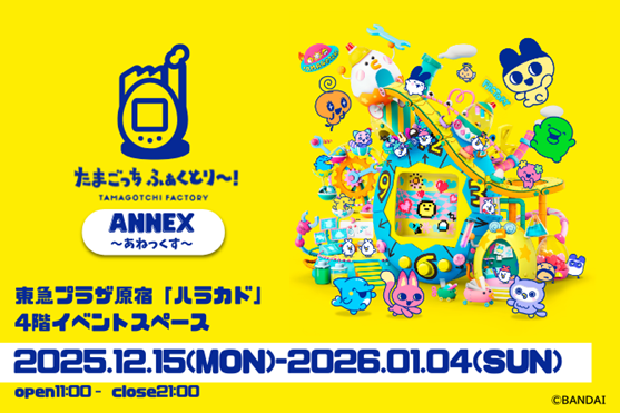 『たまごっち ふぁくとり～！ ANNEX～あねっくす～』 東急プラザ原宿「ハラカド」にて開催決定！
