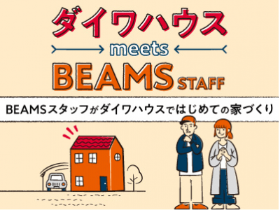 【ダイワハウス meets BEAMS STAFF】BEAMSスタッフがダイワハウスではじめての家づくり。TRY家コラムで連載スタート！(PR)