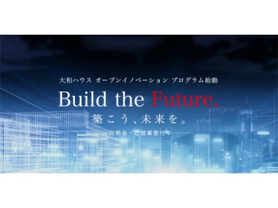 大和ハウス工業 オープンイノベーション プログラム スタート「Build the Future.　築こう、未来を。」