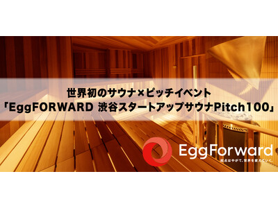 エッグフォワード、世界初*のサウナ×ピッチイベント「EggFORWARD 渋谷スタートアップサウナPitch100　渋谷区/東急不動産後援」を6月22日（木）に開催
