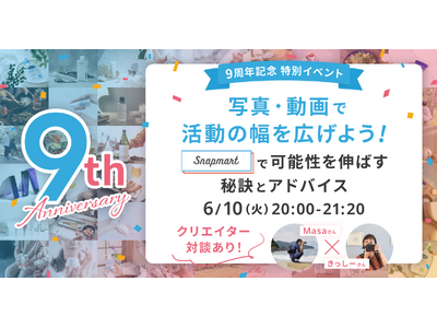 【6/10開催イベント】 9周年記念特別イベント『写真・動画で活動の幅を広げよう！Snapmartで可能性を伸ばす秘訣とアドバイス』