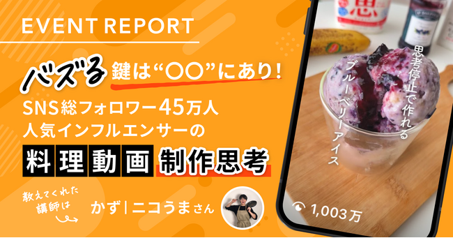 プレスリリース「【イベントレポート公開】バズる鍵は“〇〇”にあり！SNS総フォロワー45万人 人気インフルエンサーの料理動画制作思考」のイメージ画像