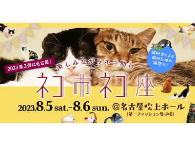 楽しみながら猫助けに、みんにゃでいこまい！8月5日、6日の土日は名古屋が猫愛でアツくなる！あの行列ができる日本最大級保護猫イベント「ネコ市ネコ座」が4年ぶりに名古屋にやってくる！